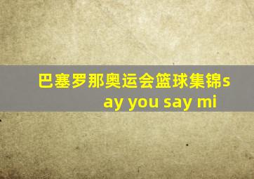 巴塞罗那奥运会篮球集锦say you say mi